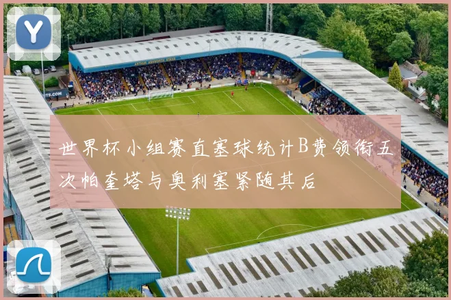 世界杯小组赛直塞球统计B费领衔五次帕奎塔与奥利塞紧随其后