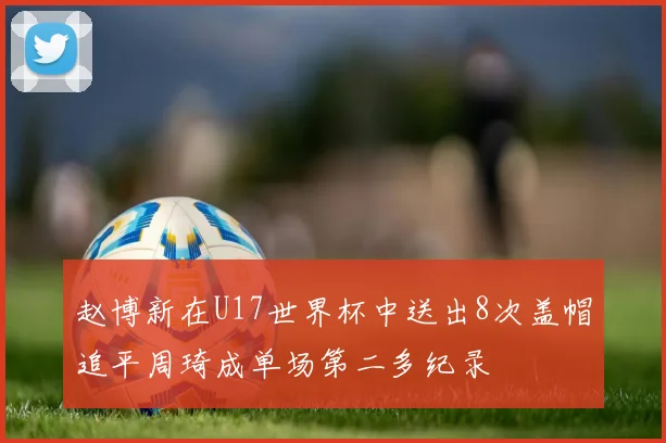 赵博新在U17世界杯中送出8次盖帽追平周琦成单场第二多纪录