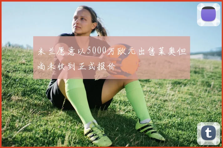 米兰愿意以5000万欧元出售莱奥但尚未收到正式报价