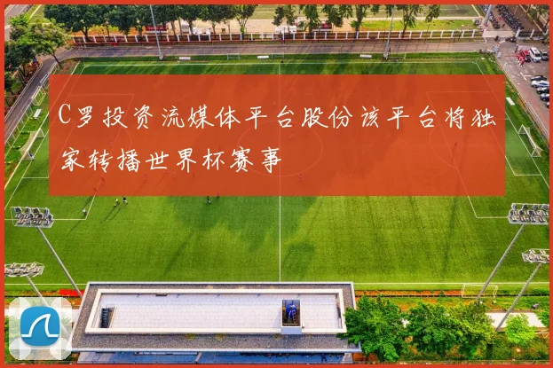 C罗投资流媒体平台股份该平台将独家转播世界杯赛事